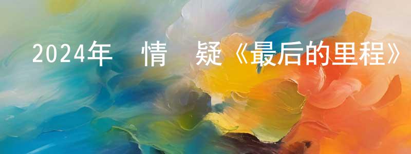 陳進友的動漫綜藝大全,2024年劇情懸疑《最后的里程》國日雙語中字迅雷下載_深夜電影